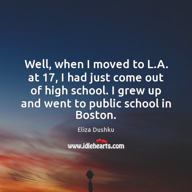 Well, when I moved to L.A. at 17, I had just come Eliza Dushku Picture Quote