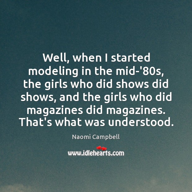 Well, when I started modeling in the mid-’80s, the girls who Naomi Campbell Picture Quote