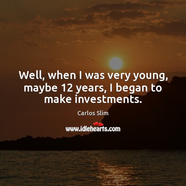 Well, when I was very young, maybe 12 years, I began to make investments. Carlos Slim Picture Quote