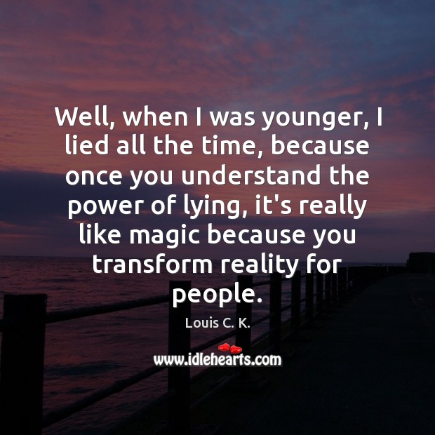 Well, when I was younger, I lied all the time, because once Louis C. K. Picture Quote