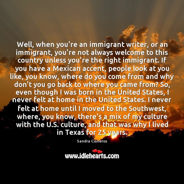 Well, when you’re an immigrant writer, or an immigrant, you’re not always Sandra Cisneros Picture Quote