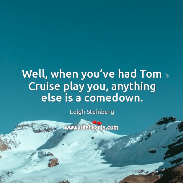 Well, when you’ve had tom cruise play you, anything else is a comedown. Leigh Steinberg Picture Quote