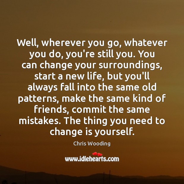 Well, wherever you go, whatever you do, you’re still you. You can Change Quotes Image