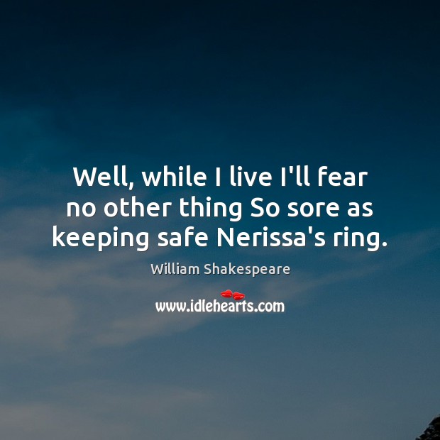 Well, while I live I’ll fear no other thing So sore as keeping safe Nerissa’s ring. William Shakespeare Picture Quote