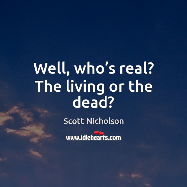 Well, who’s real? The living or the dead? Scott Nicholson Picture Quote