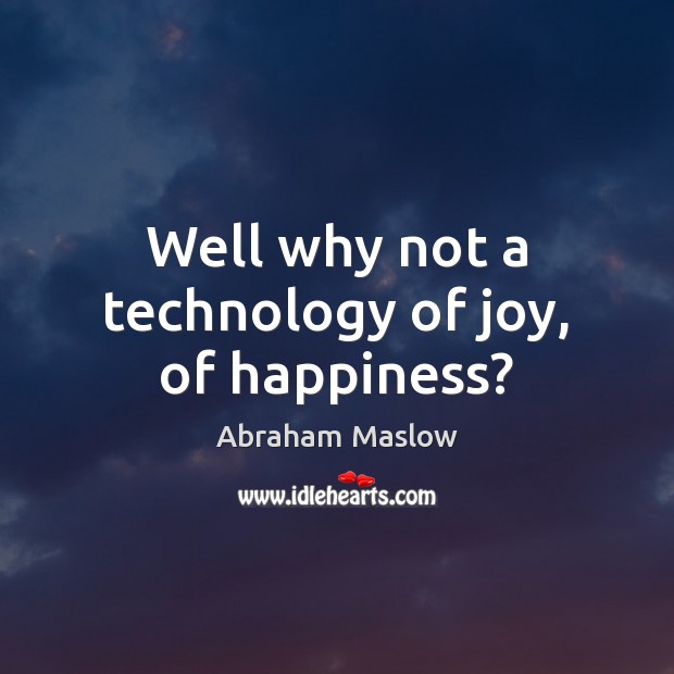 Well why not a technology of joy, of happiness? Abraham Maslow Picture Quote
