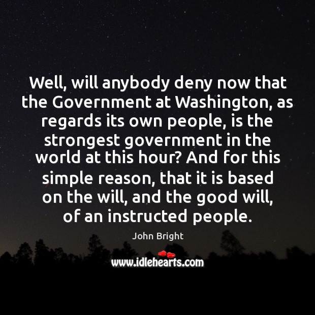 Well, will anybody deny now that the Government at Washington, as regards John Bright Picture Quote