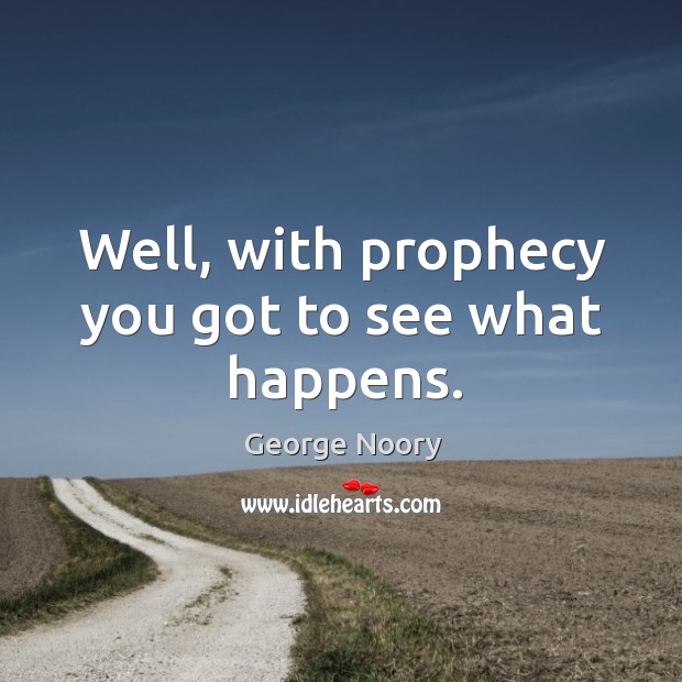 Well, with prophecy you got to see what happens. Image