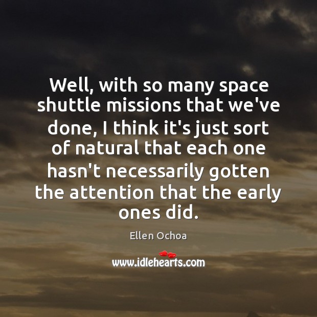 Well, with so many space shuttle missions that we’ve done, I think Ellen Ochoa Picture Quote