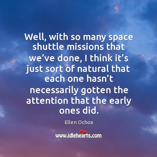 Well, with so many space shuttle missions that we’ve done, I think it’s just sort of natural Ellen Ochoa Picture Quote