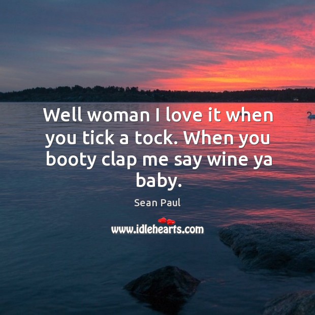 Well woman I love it when you tick a tock. When you booty clap me say wine ya baby. Sean Paul Picture Quote