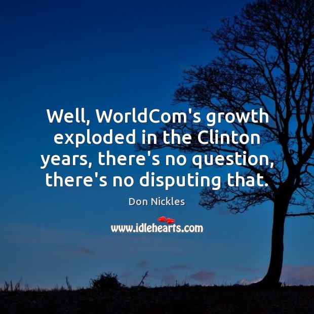 Well, WorldCom’s growth exploded in the Clinton years, there’s no question, there’s Don Nickles Picture Quote