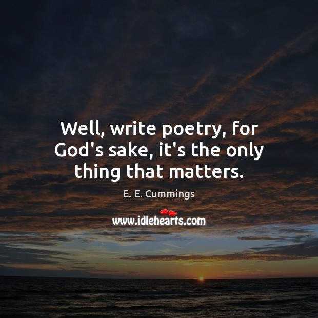 Well, write poetry, for God’s sake, it’s the only thing that matters. E. E. Cummings Picture Quote