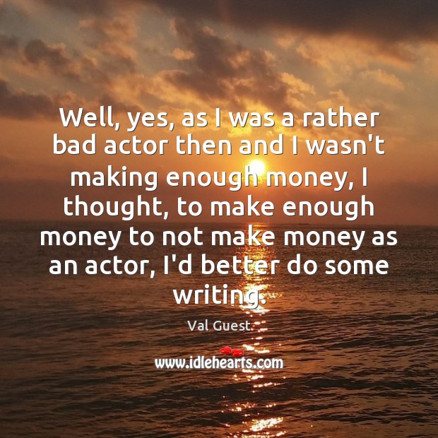 Well, yes, as I was a rather bad actor then and I Val Guest Picture Quote