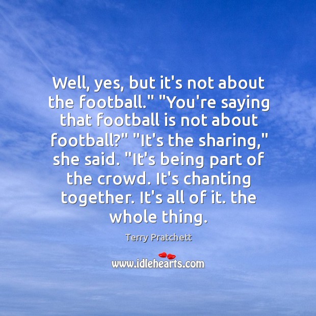 Well, yes, but it’s not about the football.” “You’re saying that football Terry Pratchett Picture Quote