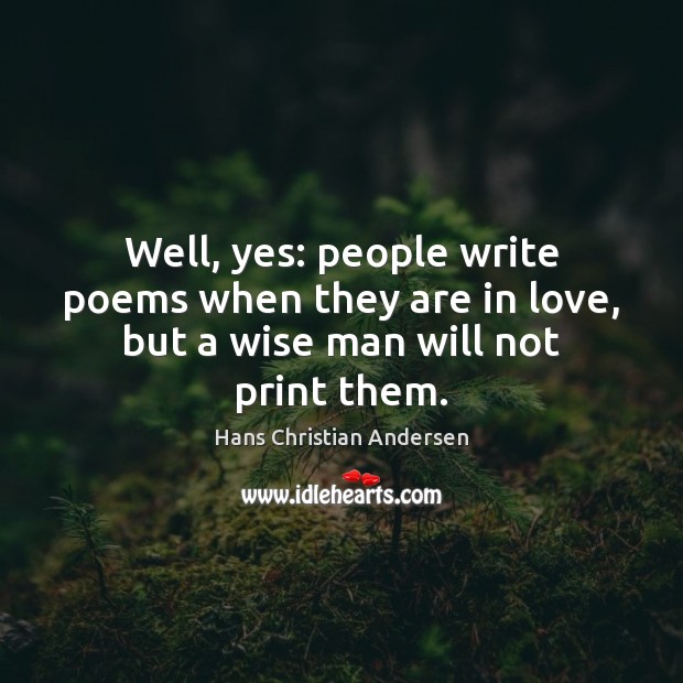 Well, yes: people write poems when they are in love, but a wise man will not print them. Image