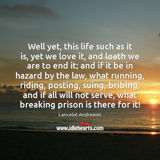 Well yet, this life such as it is, yet we love it, Lancelot Andrewes Picture Quote