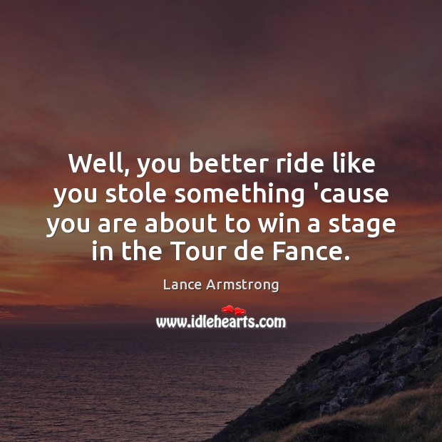 Well, you better ride like you stole something ’cause you are about Lance Armstrong Picture Quote