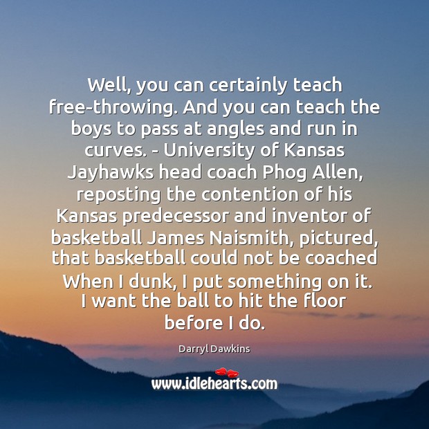 Well, you can certainly teach free-throwing. And you can teach the boys Darryl Dawkins Picture Quote