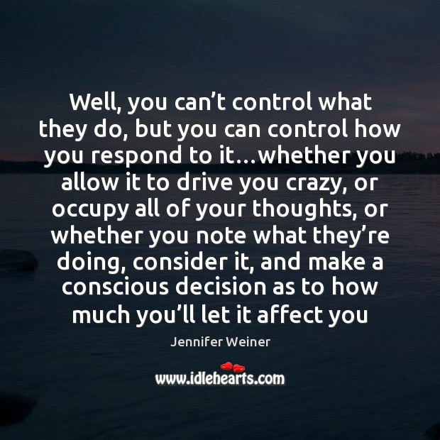 Well, you can’t control what they do, but you can control Driving Quotes Image