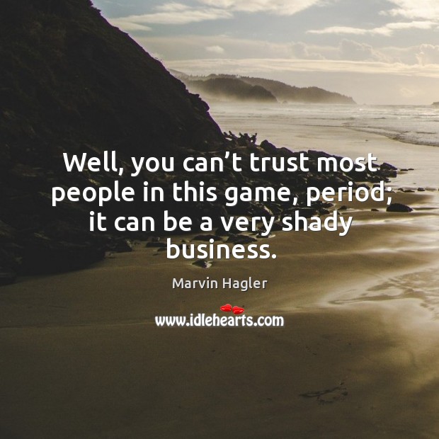 Well, you can’t trust most people in this game, period; it can be a very shady business. Marvin Hagler Picture Quote