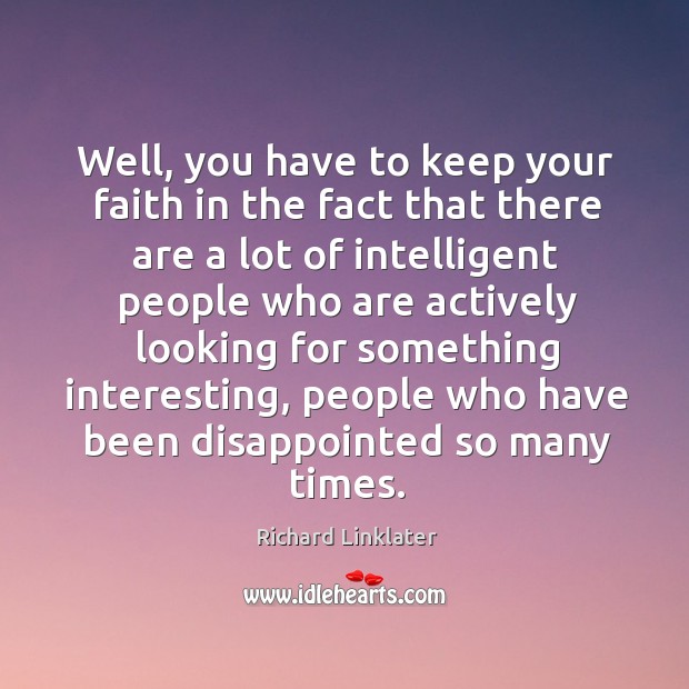 Well, you have to keep your faith in the fact that there are a lot of intelligent people. Richard Linklater Picture Quote