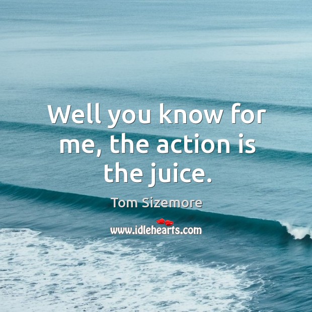 Well you know for me, the action is the juice. Tom Sizemore Picture Quote