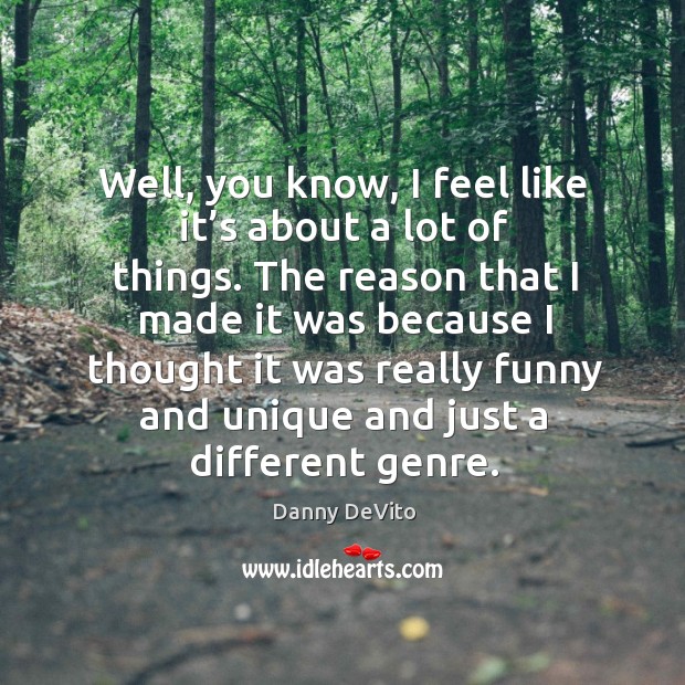 Well, you know, I feel like it’s about a lot of things. Danny DeVito Picture Quote