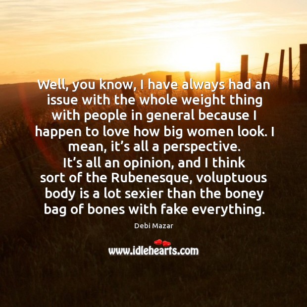 Well, you know, I have always had an issue with the whole weight thing with people in general because Image