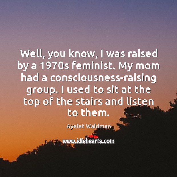 Well, you know, I was raised by a 1970s feminist. My mom Image