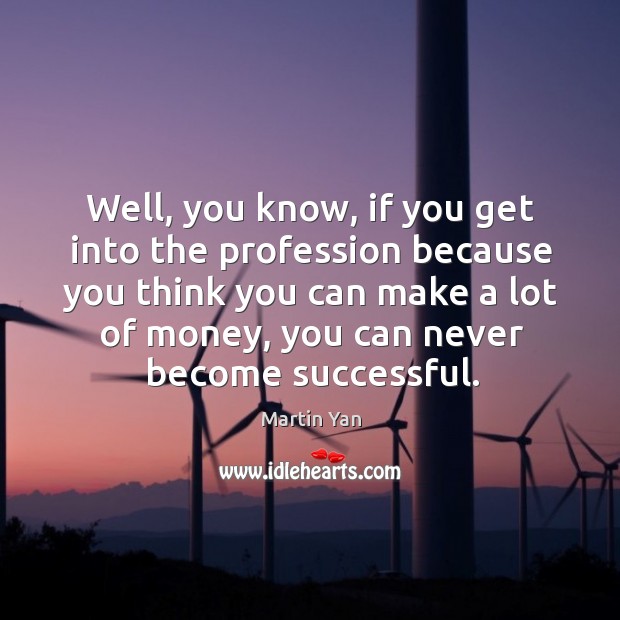 Well, you know, if you get into the profession because you think you can make a lot of money Martin Yan Picture Quote