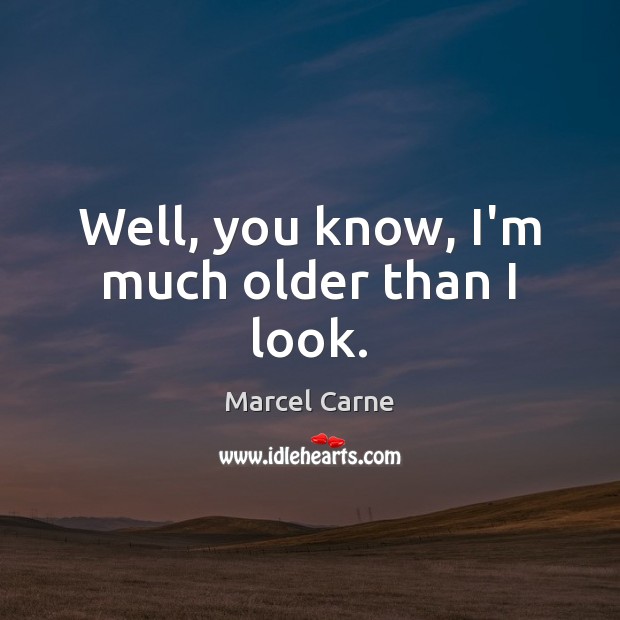 Well, you know, I’m much older than I look. Marcel Carne Picture Quote