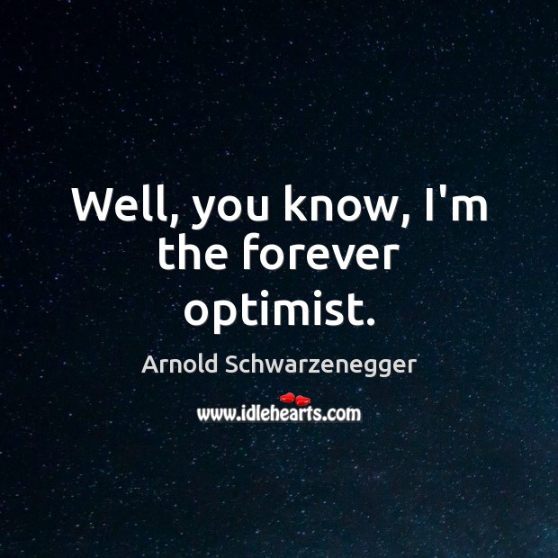 Well, you know, I’m the forever optimist. Arnold Schwarzenegger Picture Quote