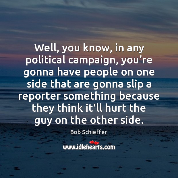 Well, you know, in any political campaign, you’re gonna have people on Bob Schieffer Picture Quote