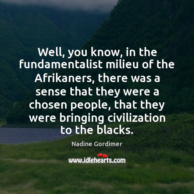 Well, you know, in the fundamentalist milieu of the Afrikaners, there was Nadine Gordimer Picture Quote