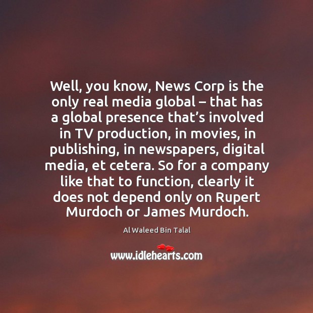 Well, you know, news corp is the only real media global – that has a global presence that’s Al Waleed Bin Talal Picture Quote
