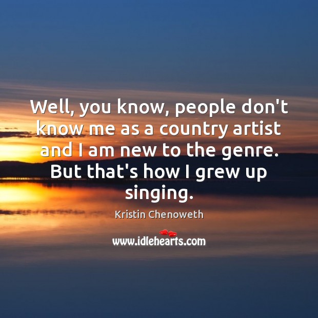 Well, you know, people don’t know me as a country artist and Kristin Chenoweth Picture Quote