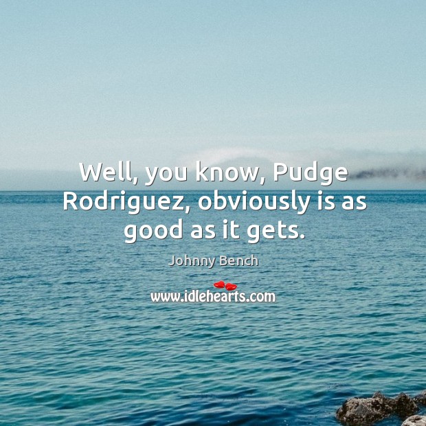 Well, you know, pudge rodriguez, obviously is as good as it gets. Johnny Bench Picture Quote