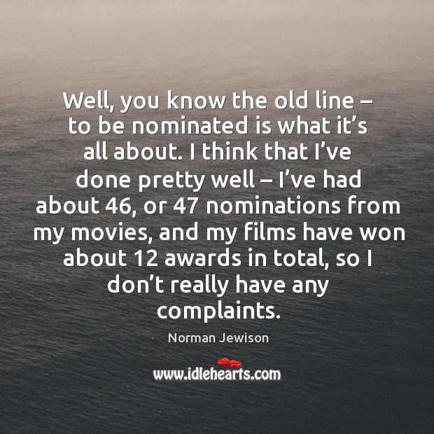 Well, you know the old line – to be nominated is what it’s all about. Norman Jewison Picture Quote