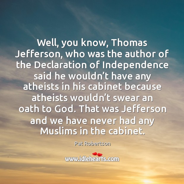 Well, you know, thomas jefferson, who was the author of the declaration of independence Pat Robertson Picture Quote