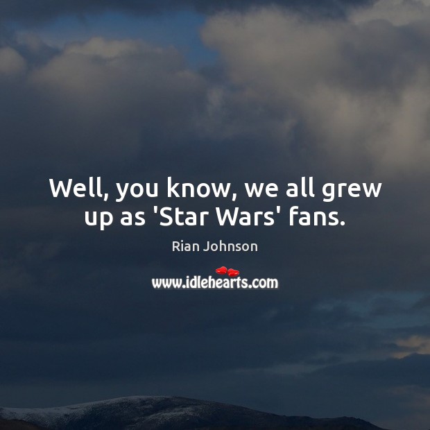 Well, you know, we all grew up as ‘Star Wars’ fans. Rian Johnson Picture Quote