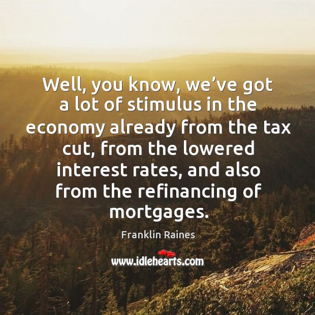 Well, you know, we’ve got a lot of stimulus in the economy already from the tax cut Franklin Raines Picture Quote