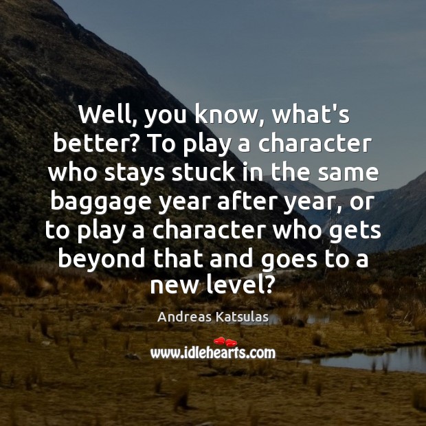 Well, you know, what’s better? To play a character who stays stuck Andreas Katsulas Picture Quote