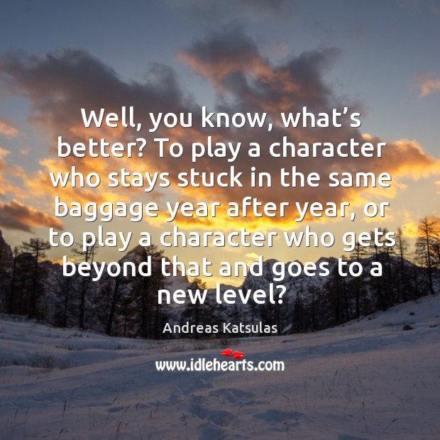 Well, you know, what’s better? to play a character who stays stuck in the same baggage year after year Andreas Katsulas Picture Quote