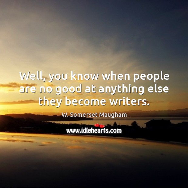Well, you know when people are no good at anything else they become writers. W. Somerset Maugham Picture Quote