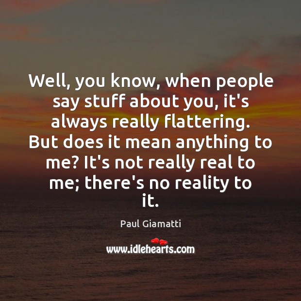 Well, you know, when people say stuff about you, it’s always really Paul Giamatti Picture Quote