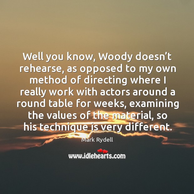 Well you know, woody doesn’t rehearse, as opposed to my own method of directing where I really work Mark Rydell Picture Quote