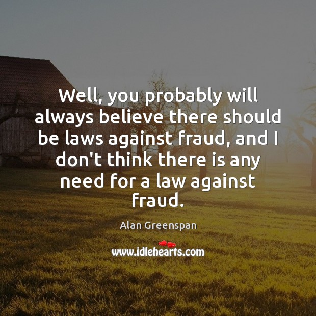 Well, you probably will always believe there should be laws against fraud, Alan Greenspan Picture Quote
