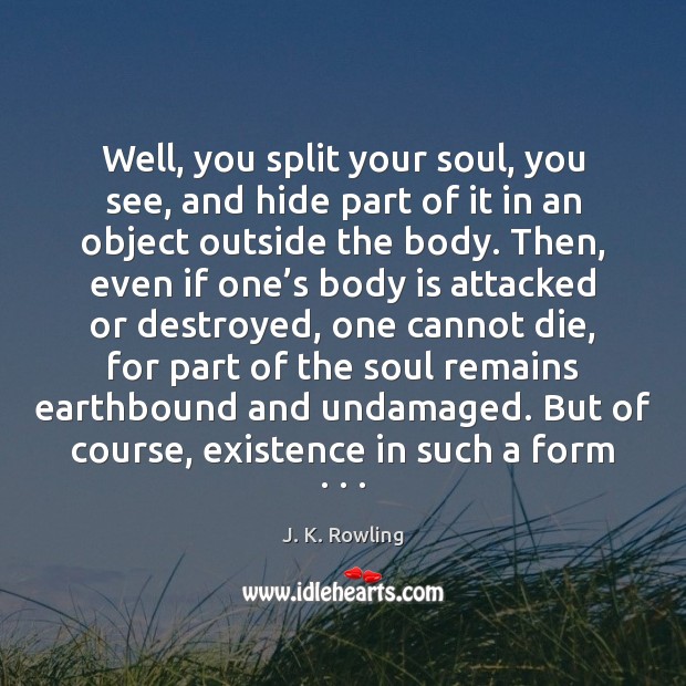 Well, you split your soul, you see, and hide part of it J. K. Rowling Picture Quote