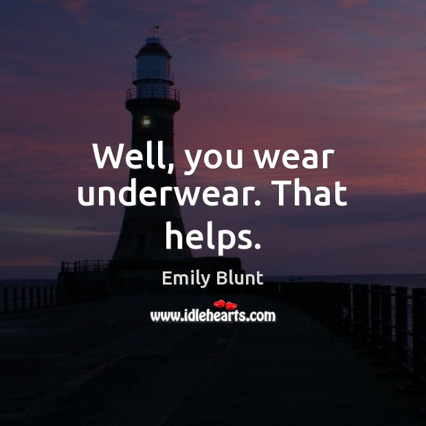 Well, you wear underwear. That helps. Emily Blunt Picture Quote